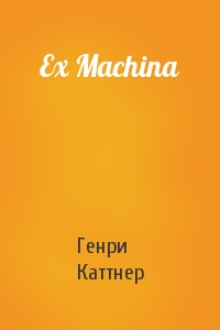 Генри Каттнер - Ex Machina