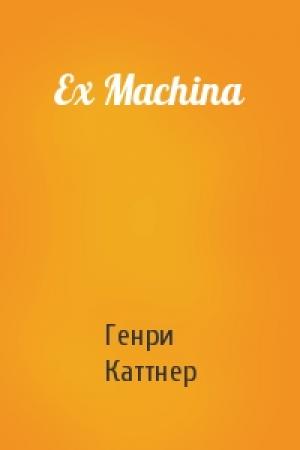 Обложка книги «Ex Machina» — Генри Каттнер