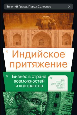 Обложка книги «Индийское притяжение: Бизнес в стране возможностей и контрастов» — Павел Селезнев, Евгений Грива