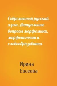Современный русский язык. Актуальные вопросы морфемики, морфонологии и словообразования