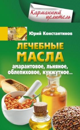 Обложка книги «Лечебные масла. Амарантовое, льняное, облепиховое, кунжутное» — Юрий Константинов