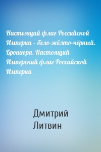 Настоящий флаг Российской Империи – бело-жёлто-чёрный. Брошюра. Настоящий Имперский флаг Российской Империи