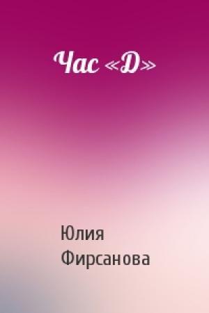 Обложка книги «Час «Д»» — Юлия Фирсанова