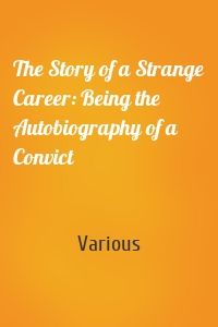 The Story of a Strange Career: Being the Autobiography of a Convict