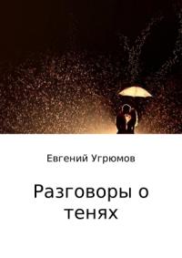 Евгений Угрюмов - Разговоры о тенях