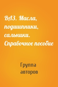 ВАЗ. Масла, подшипники, сальники. Справочное пособие