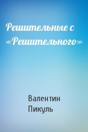 Обложка книги «Решительные с «Решительного»» — Валентин Пикуль