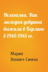 Нелегалка. Как молодая девушка выжила в Берлине в 1940–1945 гг.