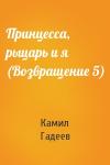 Камил Гадеев - Принцесса, рыцарь и я (Возвращение 5)