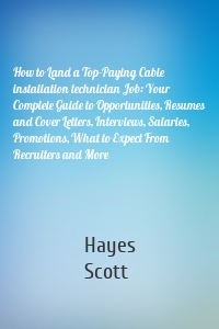 How to Land a Top-Paying Cable installation technician Job: Your Complete Guide to Opportunities, Resumes and Cover Letters, Interviews, Salaries, Promotions, What to Expect From Recruiters and More