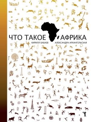 Обложка книги «Что такое Африка» — Александра Архангельская, Кирилл Бабаев
