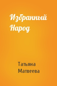 Татьяна Матвеева - Избранный Народ