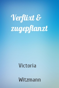 Verflixt & zugepflanzt