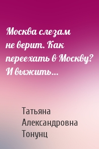 Москва слезам не верит. Как переехать в Москву? И выжить…