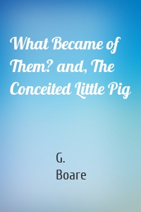 What Became of Them? and, The Conceited Little Pig