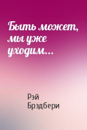 Обложка книги «Быть может, мы уже уходим...» — Рэй Брэдбери