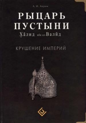 Обложка книги «Рыцарь пустыни. Халид ибн ал-Валйд. Крушение империй» — А. Акрам