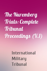 The Nuremberg Trials: Complete Tribunal Proceedings (V.1)