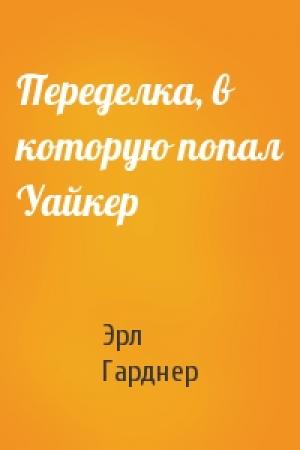 Обложка книги «Переделка, в которую попал Уайкер» — Эрл Гарднер