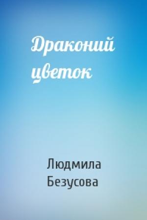 Обложка книги «Драконий цветок» — Людмила Безусова