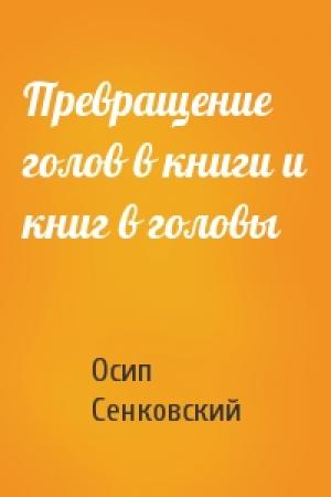 Обложка книги «Превращение голов в книги и книг в головы» — Осип Иванович Сенковский