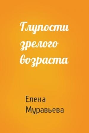 Обложка книги «Глупости зрелого возраста» — Елена Муравьева