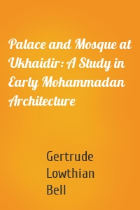 Palace and Mosque at Ukhaidir: A Study in Early Mohammadan Architecture