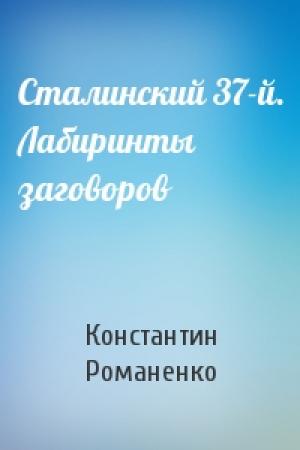 Обложка книги «Сталинский 37-й. Лабиринты заговоров» — Константин Романенко