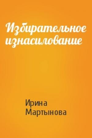 Обложка книги «Избирательное изнасилование» — Ирина Мартынова