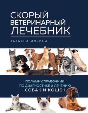 Обложка книги «Скорый ветеринарный лечебник. Полный справочник по диагностике и лечению собак и кошек» — Татьяна Ильина