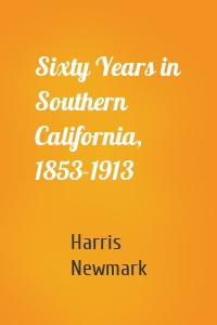 Sixty Years in Southern California, 1853-1913