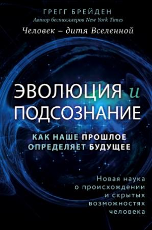 Обложка книги «Эволюция и подсознание. Как наше прошлое определяет будущее. Человек – дитя вселенной» — Грег Брейден