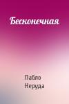 Пабло Неруда - Бесконечная