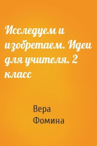 Исследуем и изобретаем. Идеи для учителя. 2 класс