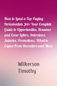 How to Land a Top-Paying Periodontists Job: Your Complete Guide to Opportunities, Resumes and Cover Letters, Interviews, Salaries, Promotions, What to Expect From Recruiters and More