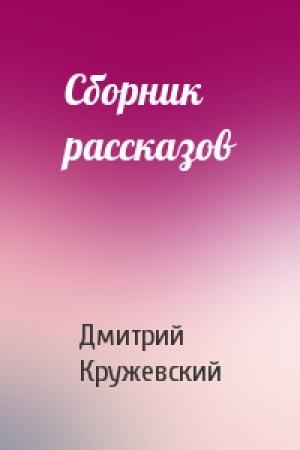 Обложка книги «Сборник рассказов» — Дмитрий Кружевский