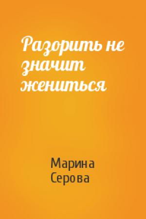 Обложка книги «Разорить не значит жениться» — Марина Серова