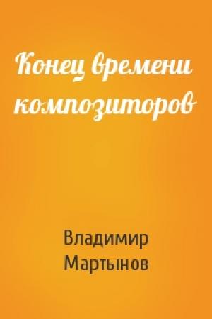 Обложка книги «Конец времени композиторов» — Владимир Иванович Мартынов
