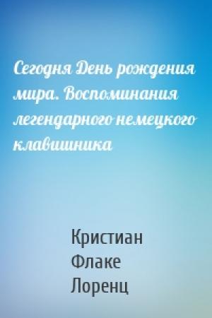 Обложка книги «Сегодня День рождения мира. Воспоминания легендарного немецкого клавишника» — Кристиан Флаке Лоренц