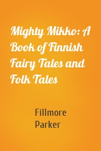 Mighty Mikko: A Book of Finnish Fairy Tales and Folk Tales