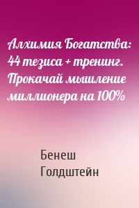 Алхимия Богатства: 44 тезиса + тренинг. Прокачай мышление миллионера на 100%