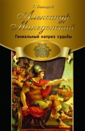 Обложка книги «Александр Македонский. Гениальный каприз судьбы» — Геннадий Левицкий