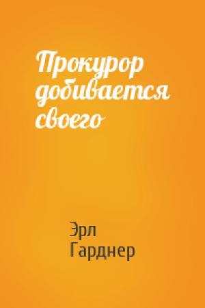 Обложка книги «Прокурор добивается своего» — Эрл Гарднер