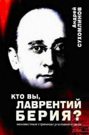 Обложка книги «Кто вы, Лаврентий Берия?: Неизвестные страницы уголовного дела» — Андрей Сухомлинов