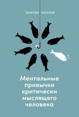 Обложка книги «Ментальные привычки критически мыслящего человека» — Максим Киселев