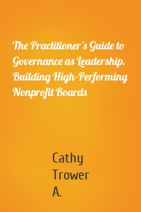 The Practitioner's Guide to Governance as Leadership. Building High-Performing Nonprofit Boards