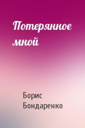 Обложка книги «Потерянное мной» — Борис Бондаренко
