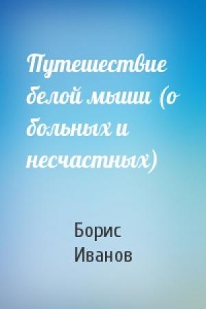 Обложка книги «Путешествие белой мыши (о больных и несчастных)» — Борис Иванов