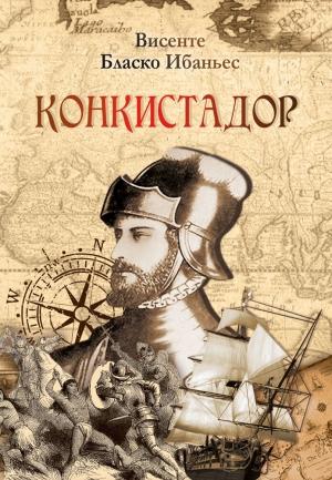 Обложка книги «Конкистадор» — Висенте Бласко Ибаньес