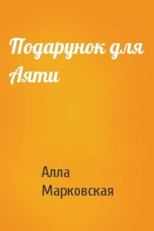 Обложка книги «Подарунок для Аяти» — Алла Марковская
